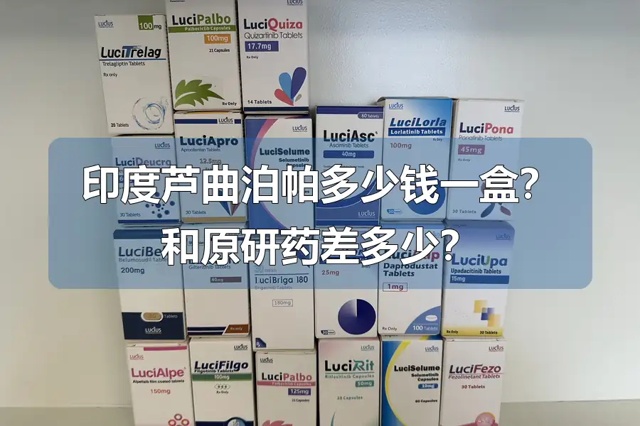 印度芦曲泊帕多少钱一盒?和原研药差多少?